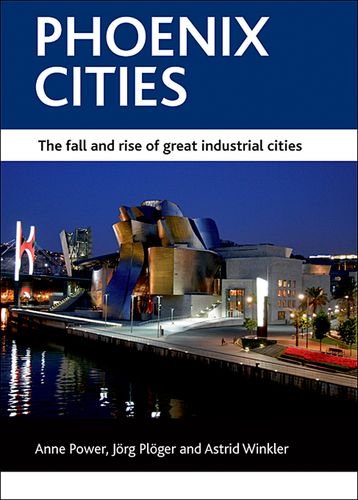 Phoenix Cities The Fall And Rise Of Great Industrial Cities Case Studies On Poverty Place And Policy Series Anne Power