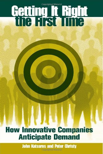 Getting It Right The First Time How Innovative Companies Anticipate Demand John Katsaros