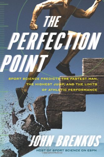 The Perfection Point Sport Science Predicts The Fastest Man The Highest Jump And The Limits Of Athletic Performance First Edition John Brenkus