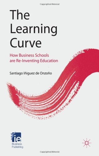 The Learning Curve How Business Schools Are Reinventing Education Ie Business Publishing Santiago Iiguez De Onzoo