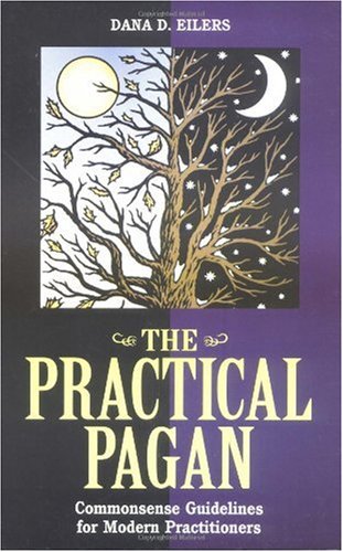 The Practical Pagan Commonsense Guidelines For Modern Practitioners Dana Eilers