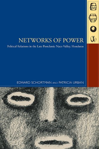 Networks Of Power Politcal Relations In The Late Postclassic Naco Valley Honduras Mesoamerican Worlds From The Olmecs To The Danzantes Edward Schortman