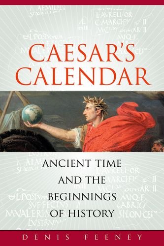 Caesars Calendar Ancient Time And The Beginnings Of History Sather Classical Lectures 1st Edition Denis Feeney