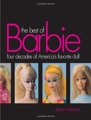 The Best Of Barbie Four Decades Of Americas Favorite Doll Sharon Korbeck