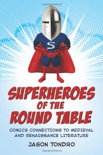 Superheroes Of The Round Table Comics Connections To Medieval And Renaissance Literature Jason Tondro