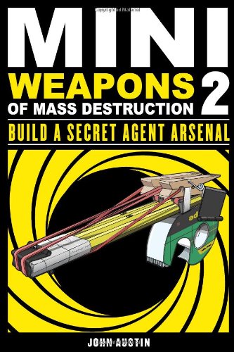 Mini Weapons Of Mass Destruction 2 Build A Secret Agent Arsenal John Austin