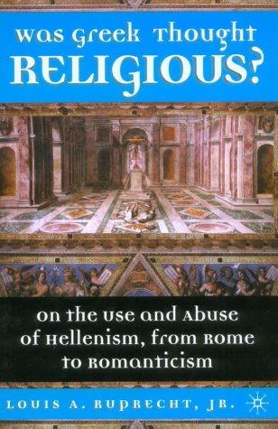Was Greek Thought Religious On The Use And Abuse Of Hellenism From Rome To Romanticism 1st Edition Louis A Ruprecht