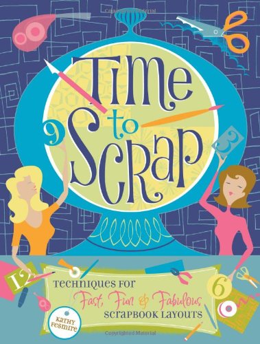 Time To Scrap Techniques For Fast Fun And Fabulous Scrapbook Layouts Kathy Fesmire
