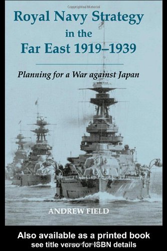 Royal Navy Strategy In The Far East 19191939 Planning For War Against Japan Cass Series Naval Policy And History Annotated Edition Andrew Field