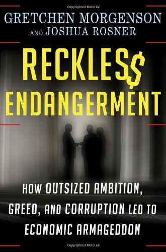 Reckless Endangerment How Outsized Ambition Greed And Corruption Led To Economic Armageddon First Edition Gretchen Morgenson