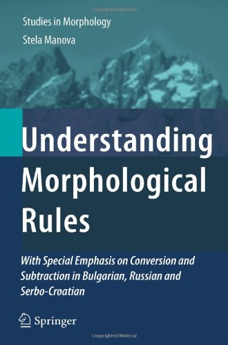 Understanding Morphological Rules With Special Emphasis On Conversion And Subtraction In Bulgarian Russian And Serbocroatian 1st Edition Stela Manova Auth