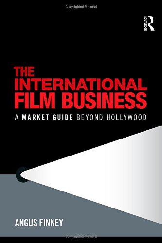 The International Film Business A Market Guide Beyond Hollywood Angus Finney