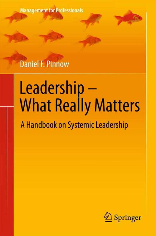 Leadership What Really Matters A Handbook On Systemic Leadership 1st Edition Daniel F Pinnow