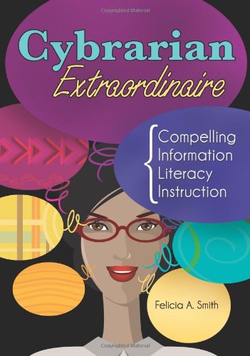 Cybrarian Extraordinaire Compelling Information Literacy Instruction 1st Edition Felicia A Smith