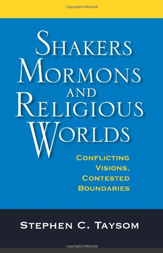 Shakers Mormons And Religious Worlds Conflicting Visions Contested Boundaries Religion In North America 1st Edition Stephen C Taysom