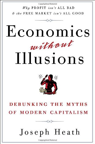 Economics Without Illusions Debunking The Myths Of Modern Capitalism 1st Edition Joseph Heath