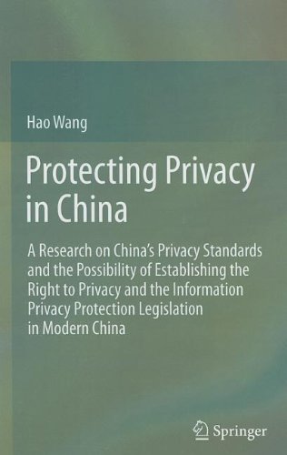 Protecting Privacy In China A Research On Chinas Privacy Standards And The Possibility Of Establishing The Right To Privacy And The Information Privacy Protection Legislation In Modern China 1st Edition Hao Wang Auth