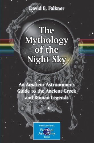 The Mythology Of The Night Sky An Amateur Astronomers Guide To The Ancient Greek And Roman Legends 1st Edition David E Falkner