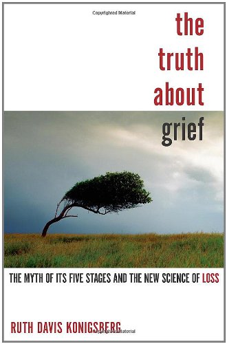 The Truth About Grief The Myth Of Its Five Stages And The New Science Of Loss 1st Edition Ruth Davis Konigsberg