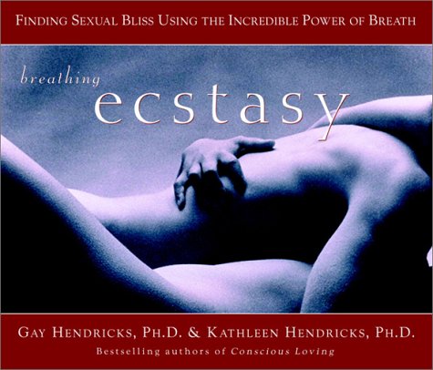 Breathing Ecstasy Finding Sexual Bliss Using The Incredible Power Of Breath 1st Edition Gay Hendricks
