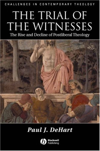 The Trial Of The Witnesses The Rise And Decline Of Postliberal Theology Challenges In Contemporary Theology 1st Edition Paul J Dehart