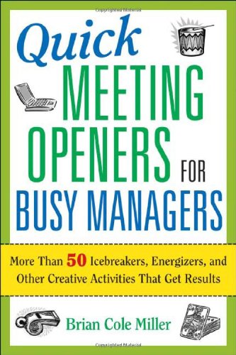 Quick Meeting Openers For Busy Managers More Than 50 Icebreakers Energizers And Other Creative Activities That Get Results Brian Cole Miller