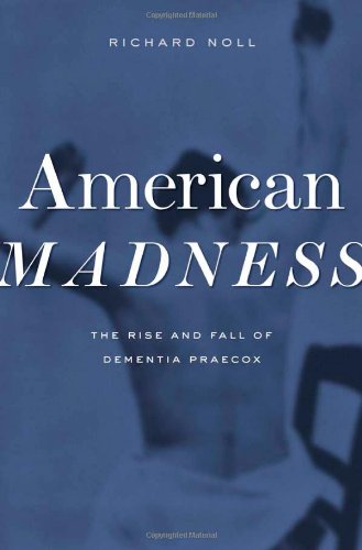 American Madness The Rise And Fall Of Dementia Praecox 1st Edition Richard Noll
