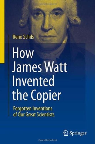 How James Watt Invented The Copier Forgotten Inventions Of Our Great Scientists 1st Edition Ren Schils Auth