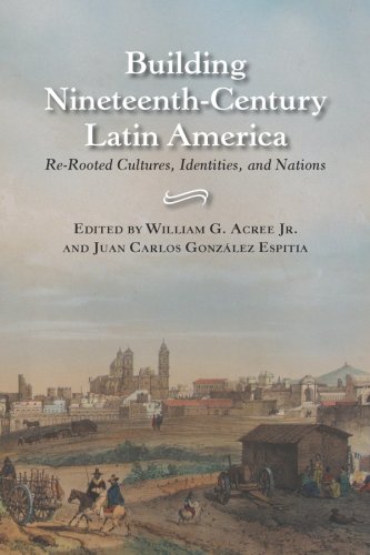 Building Nineteenthcentury Latin America Rerooted Cultures Identities And Nations William G Jr Acree