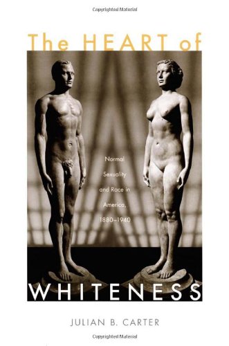 The Heart Of Whiteness Normal Sexuality And Race In America 18801940 Julian B Carter