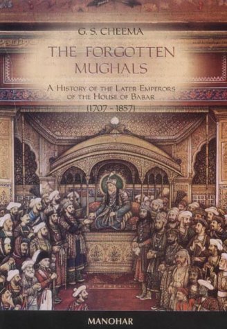 The Forgotten Mughals A History Of The Later Emperors Of The House Of Babar 17071857 G S Cheema
