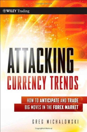 Attacking Currency Trends How To Anticipate And Trade Big Moves In The Forex Market Wiley Trading 1st Edition Greg Michalowski