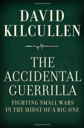 The Accidental Guerrilla Fighting Small Wars In The Midst Of A Big One David Kilcullen