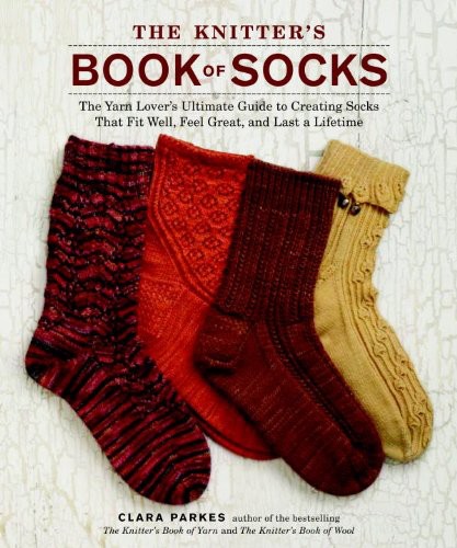 The Knitters Book Of Socks The Yarn Lovers Ultimate Guide To Creating Socks That Fit Well Feel Great And Last A Lifetime Clara Parkes