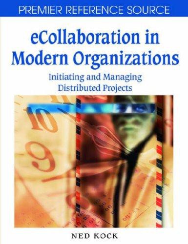 Ecollaboration In Modern Organizations Initiating And Managing Distributed Projects Ned F Kock