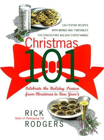 Christmas 101 Celebrate The Holiday Season From Christmas To New Years Rick Rodgers
