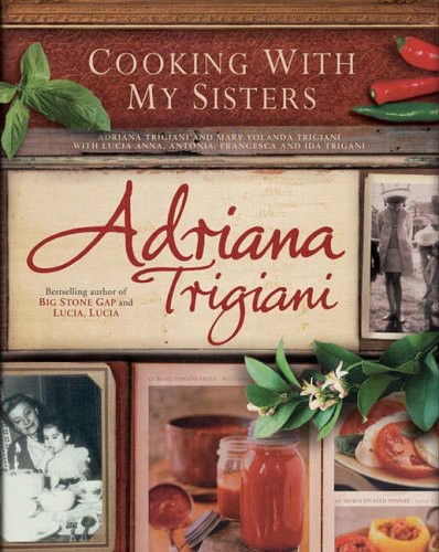 Cooking With My Sisters One Hundred Years Of Family Recipes From Bari To Big Stone Gap Adriana Trigiani
