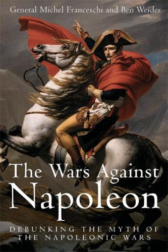 The Wars Against Napoleon Debunking The Myth Of The Napoleonic Wars Michel Franceschi