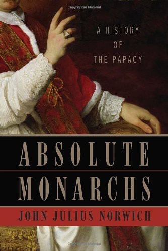 Absolute Monarchs A History Of The Papacy John Julius Norwich