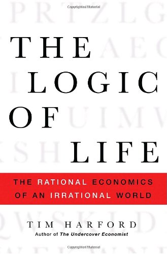 The Logic Of Life The Rational Economics Of An Irrational World 1st Edition Tim Harford