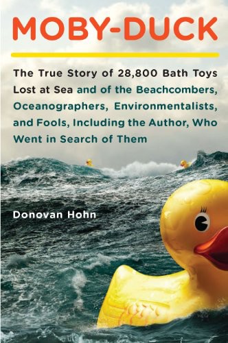 Mobyduck The True Story Of 28800 Bath Toys Lost At Sea And Of The Beachcombers Oceanographers Environmentalists And Fools Including The Author Who Went In Search Of Them Donovan Hohn