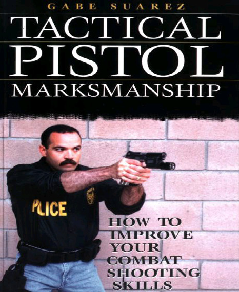 Tactical Pistol Marksmanship How To Improve Your Combat Shooting Skills Gabriel Suarez