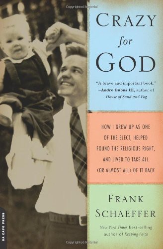 Crazy For God How I Grew Up As One Of The Elect Helped Found The Religious Right And Lived To Take All Frank Schaeffer