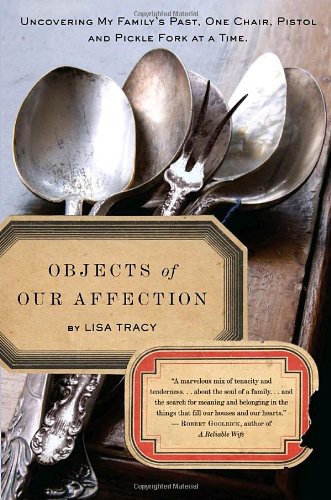 Objects Of Our Affection Uncovering My Familys Past One Chair Pistol And Pickle Fork At A Time Lisa Tracy