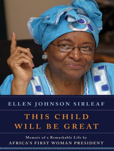 This Child Will Be Great Memoir Of A Remarkable Life By Africas First Woman President Ellen Johnson Sirleaf