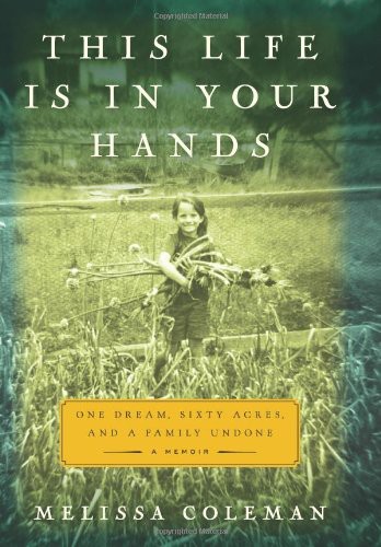 This Life Is In Your Hands One Dream Sixty Acres And A Family Undone Melissa Coleman