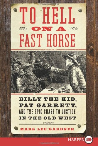 To Hell On A Fast Horse Billy The Kid Pat Garrett And The Epic Chase To Justice In The Old West Mark Lee Gardner