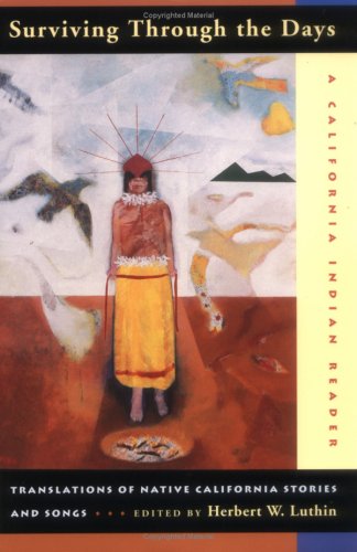 Surviving Through The Days Translations Of Native California Stories And Songs A California Indian Reader 1st Edition Herbert W Luthin