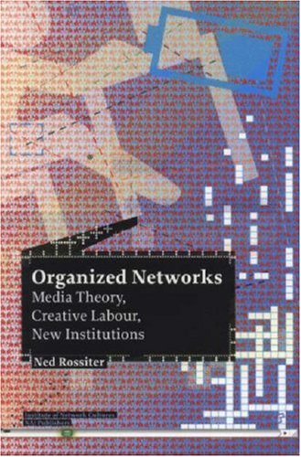 Organized Networks Media Theory Creative Labour New Institutions Ned Rossiter