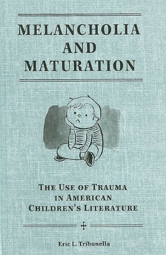Melancholia And Maturation The Use Of Trauma In American Childrens Literature 1st Edition Eric L Tribunella